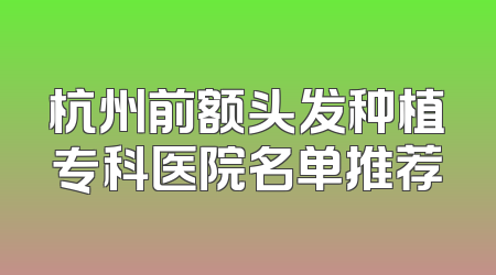 杭州前额头发种植专科医院名单推荐