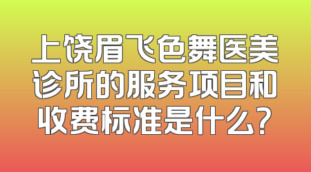 上饶眉飞色舞医美诊所的服务项目和收费标准是什么？