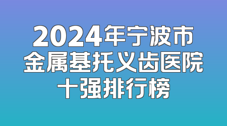 2024年宁波市金属基托义齿医院十强排行榜