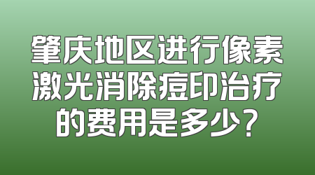 肇庆地区进行像素激光消除痘印治疗的费用是多少？