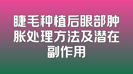 睫毛种植后眼部肿胀处理方法及潜在副作用