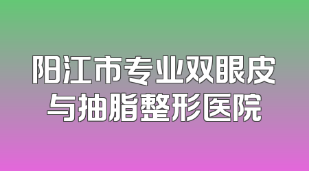 阳江市专业双眼皮与抽脂整形医院
