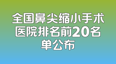 全国鼻尖缩小手术医院排名前20名单公布
