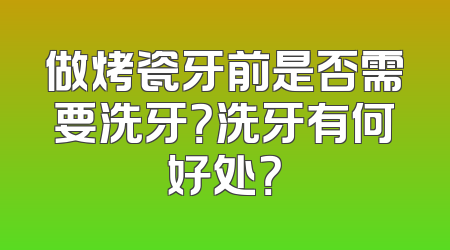做烤瓷牙前是否需要洗牙？洗牙有何好处？