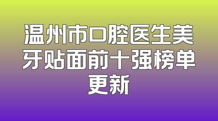 温州市口腔医生美牙贴面前十强榜单更新
