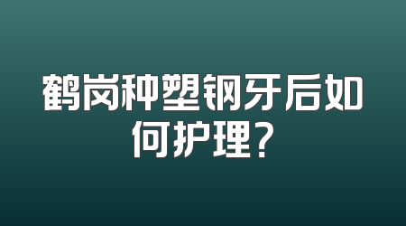 鹤岗种塑钢牙后如何护理？