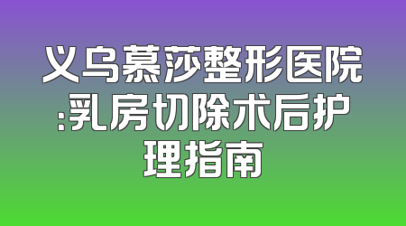 义乌慕莎整形医院：乳房切除术后护理指南