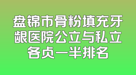 盘锦市骨粉填充牙龈医院公立与私立各占一半排名
