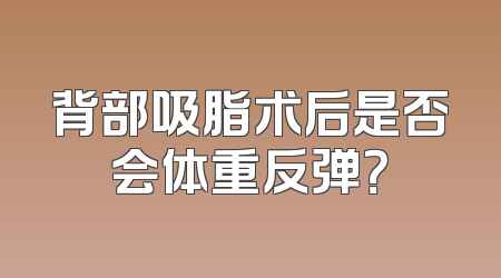 背部吸脂术后是否会体重反弹？
