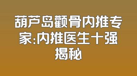 葫芦岛颧骨内推专家：内推医生十强揭秘