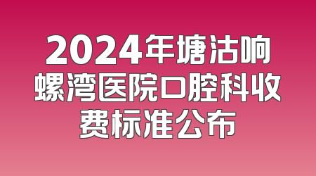 2024年塘沽响螺湾医院口腔科收费标准公布