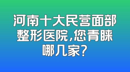 河南十大民营面部整形医院，您青睐哪几家？