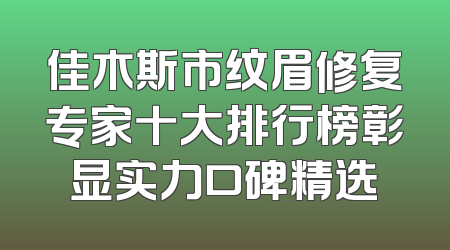 佳木斯市纹眉修复专家十大排行榜彰显实力口碑精选