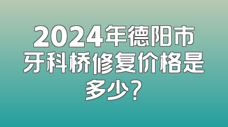 2024年德阳市牙科桥修复价格是多少？