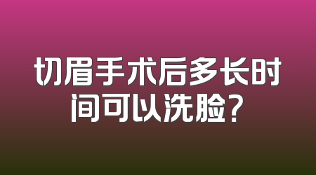 切眉手术后多长时间可以洗脸？