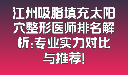 江州吸脂填充太阳穴整形医师排名解析：专业实力对比与推荐！