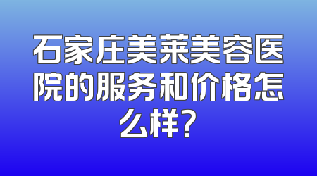 石家庄美莱美容医院的服务和价格怎么样？