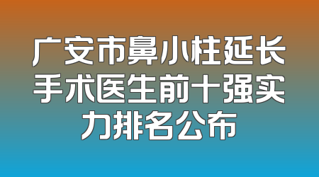 广安市鼻小柱延长手术医生前十强实力排名公布