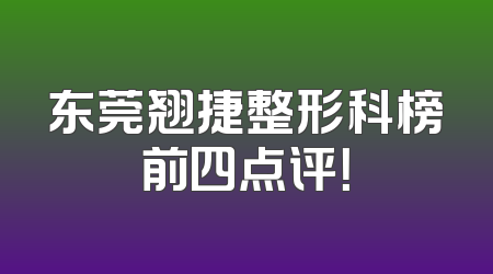 东莞翘捷整形科榜前四点评！
