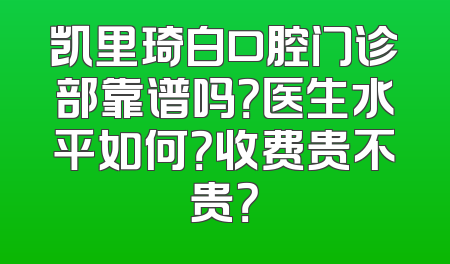 凯里琦白口腔门诊部靠谱吗？医生水平如何？收费贵不贵？