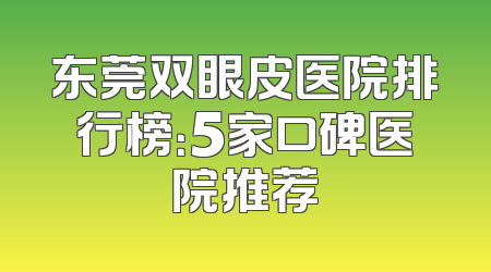 东莞双眼皮医院排行榜：5家口碑医院推荐