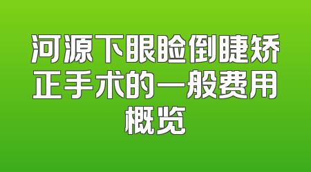 河源下眼睑倒睫矫正手术的一般费用概览