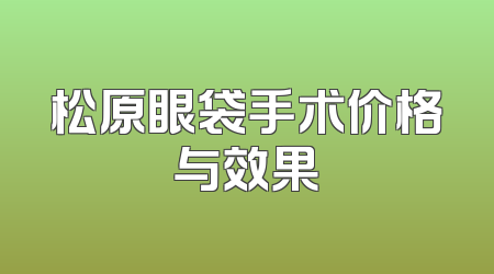 松原眼袋手术价格与效果