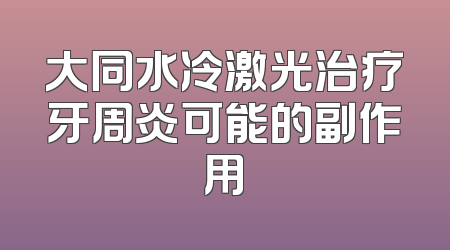 大同水冷激光治疗牙周炎可能的副作用
