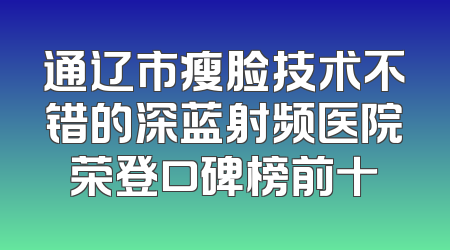 通辽市瘦脸技术不错的深蓝射频医院荣登口碑榜前十