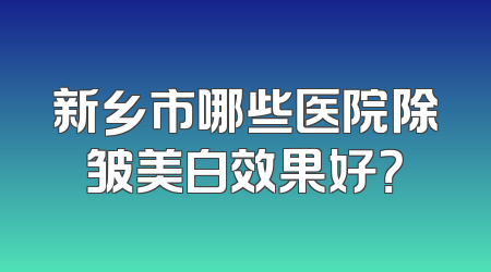新乡市哪些医院除皱美白效果好？