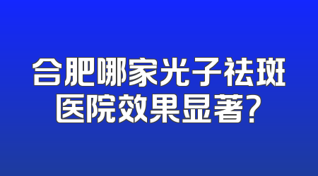 合肥哪家光子祛斑医院效果显著？