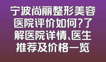 宁波尚丽整形美容医院评价如何？了解医院详情、医生推荐及价格一览