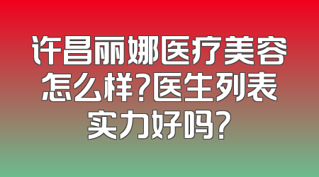 许昌丽娜医疗美容怎么样？医生列表实力好吗？