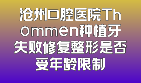 沧州口腔医院Thommen种植牙失败修复整形是否受年龄限制
