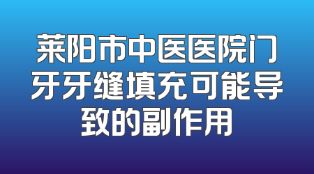 莱阳市中医医院门牙牙缝填充可能导致的副作用