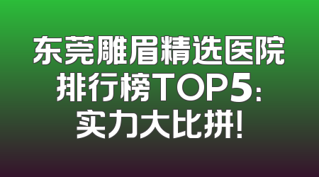 东莞雕眉精选医院排行榜TOP5：实力大比拼！