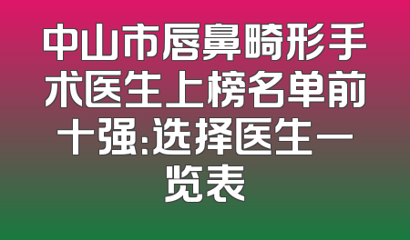 中山市唇鼻畸形手术医生上榜名单前十强：选择医生一览表