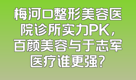 梅河口整形美容医院诊所实力PK，百颜美容与于志军医疗谁更强？