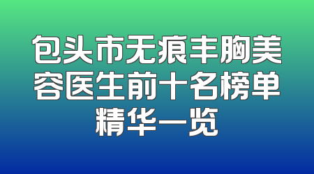 包头市无痕丰胸美容医生前十名榜单精华一览