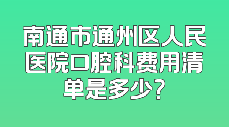 南通市通州区人民医院口腔科费用清单是多少？