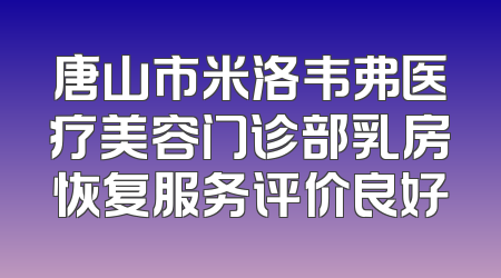 唐山市米洛韦弗医疗美容门诊部乳房恢复服务评价良好