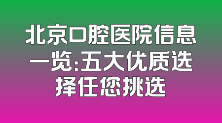北京口腔医院信息一览：五大优质选择任您挑选