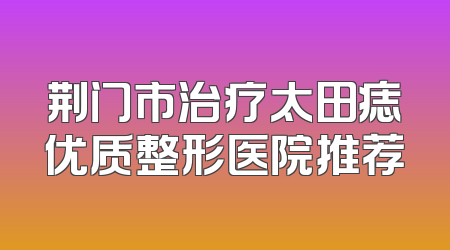 荆门市治疗太田痣优质整形医院推荐