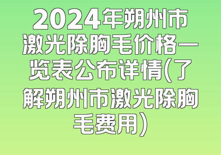 2024年朔州市激光除胸毛价格一览表公布详情（了解朔州市激光除胸毛费用）