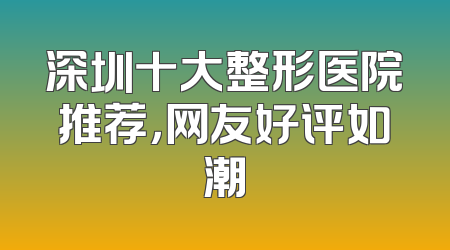 深圳十大整形医院推荐，网友好评如潮