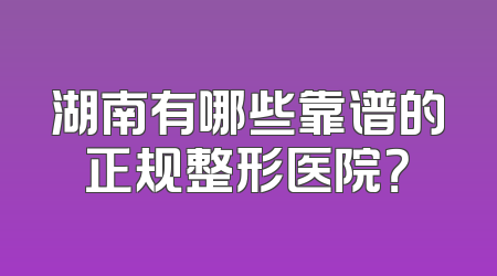 湖南有哪些靠谱的正规整形医院？