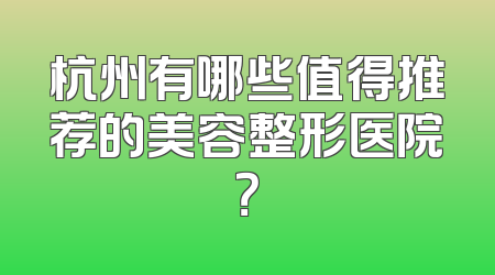 杭州有哪些值得推荐的美容整形医院？