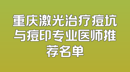 重庆激光治疗痘坑与痘印专业医师推荐名单