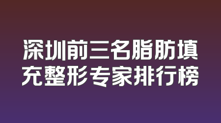 深圳前三名脂肪填充整形专家排行榜