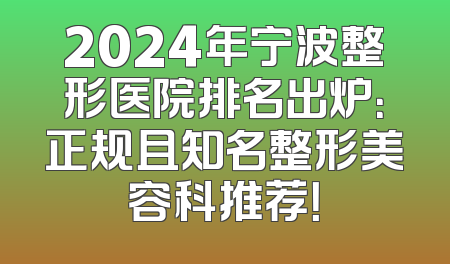 2024年宁波整形医院排名出炉：正规且知名整形美容科推荐！